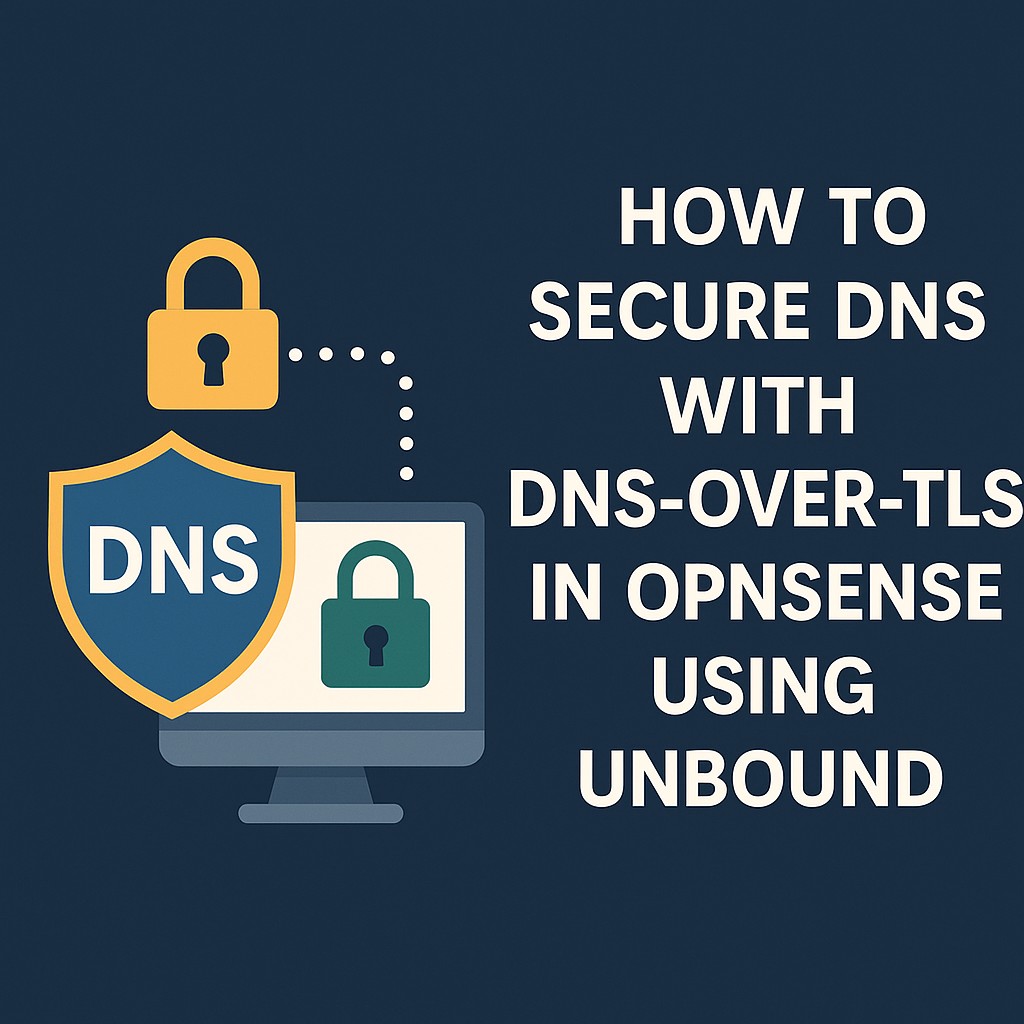 How to Secure DNS with DNS-over-TLS in OPNsense Using Unbound